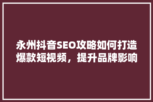 永州抖音SEO攻略如何打造爆款短视频，提升品牌影响力