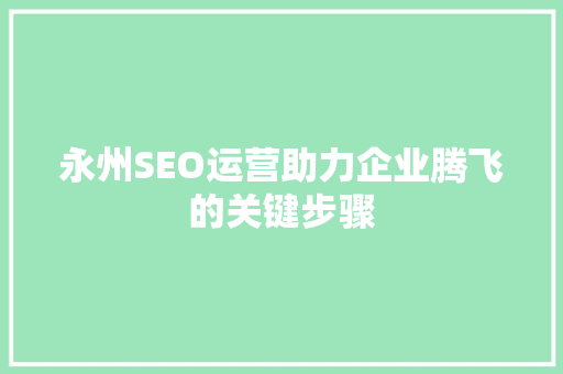 永州SEO运营助力企业腾飞的关键步骤