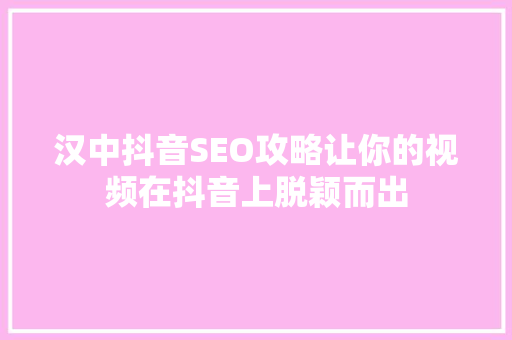 汉中抖音SEO攻略让你的视频在抖音上脱颖而出