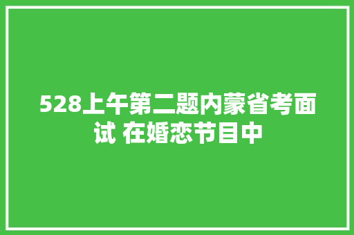 528上午第二题内蒙省考面试 在婚恋节目中