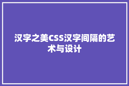 汉字之美CSS汉字间隔的艺术与设计