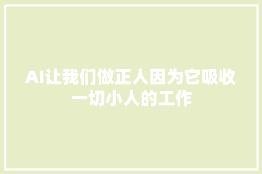 AI让我们做正人因为它吸收一切小人的工作