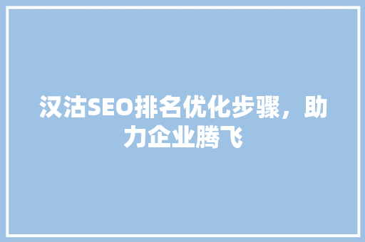 汉沽SEO排名优化步骤，助力企业腾飞