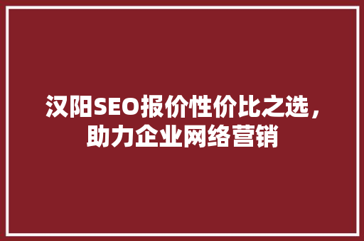 汉阳SEO报价性价比之选，助力企业网络营销