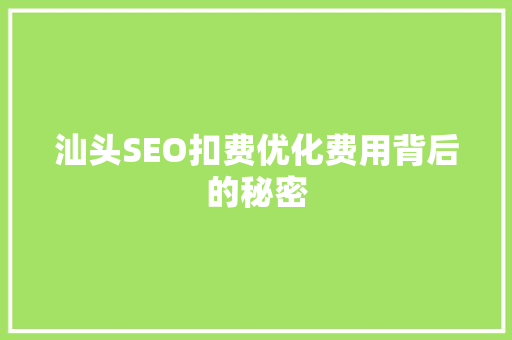 汕头SEO扣费优化费用背后的秘密