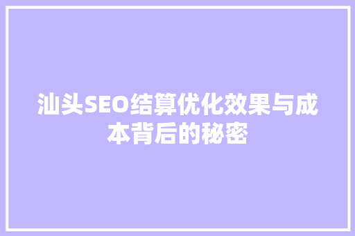 汕头SEO结算优化效果与成本背后的秘密
