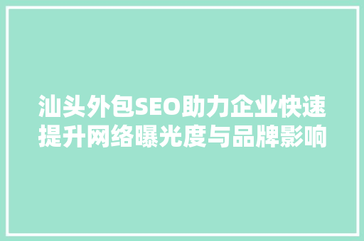 汕头外包SEO助力企业快速提升网络曝光度与品牌影响力