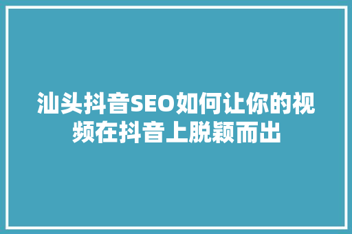 汕头抖音SEO如何让你的视频在抖音上脱颖而出