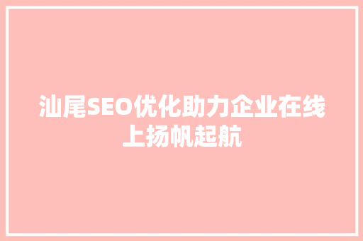 汕尾SEO优化助力企业在线上扬帆起航