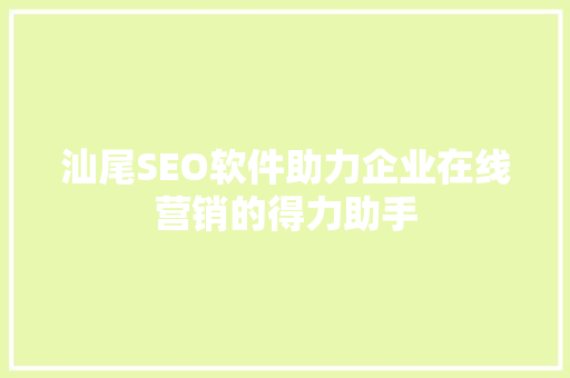 汕尾SEO软件助力企业在线营销的得力助手