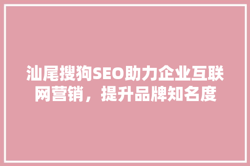 汕尾搜狗SEO助力企业互联网营销，提升品牌知名度
