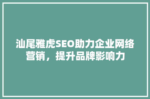 汕尾雅虎SEO助力企业网络营销，提升品牌影响力