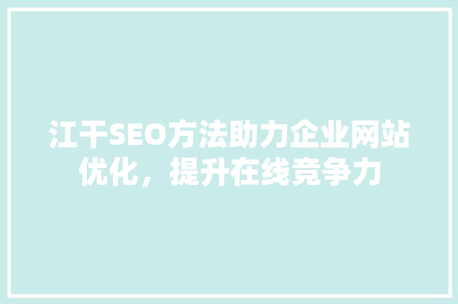 江干SEO方法助力企业网站优化，提升在线竞争力