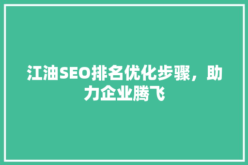 江油SEO排名优化步骤，助力企业腾飞