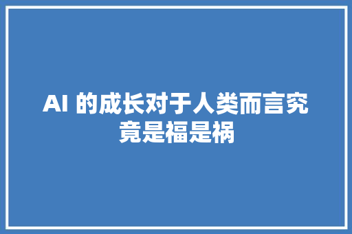 AI 的成长对于人类而言究竟是福是祸