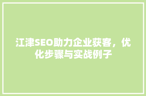 江津SEO助力企业获客，优化步骤与实战例子