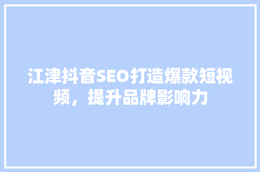 江津抖音SEO打造爆款短视频，提升品牌影响力