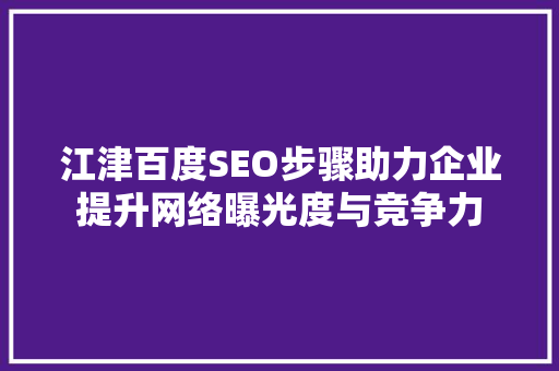 江津百度SEO步骤助力企业提升网络曝光度与竞争力