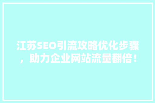 江苏SEO引流攻略优化步骤，助力企业网站流量翻倍！