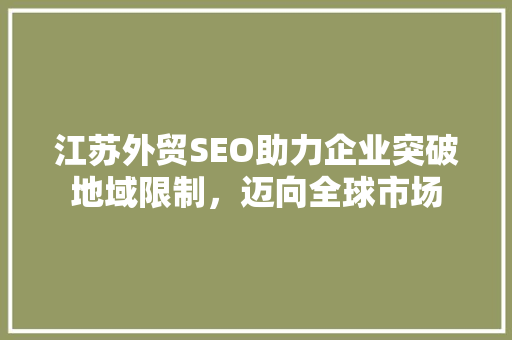 江苏外贸SEO助力企业突破地域限制，迈向全球市场