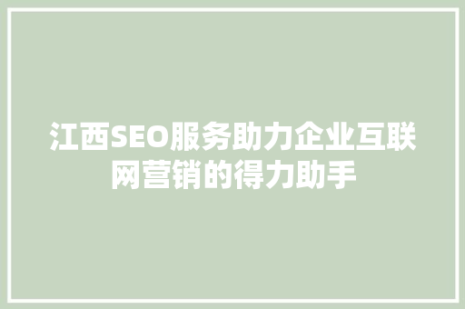 江西SEO服务助力企业互联网营销的得力助手