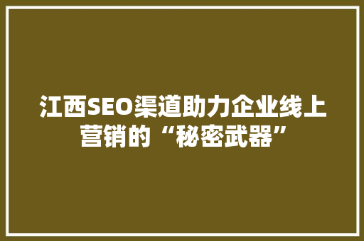 江西SEO渠道助力企业线上营销的“秘密武器”
