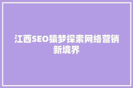 江西SEO猿梦探索网络营销新境界