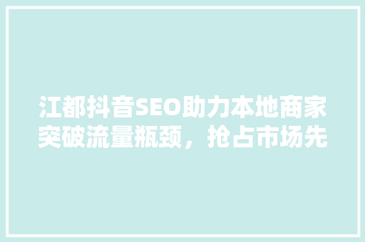 江都抖音SEO助力本地商家突破流量瓶颈，抢占市场先机