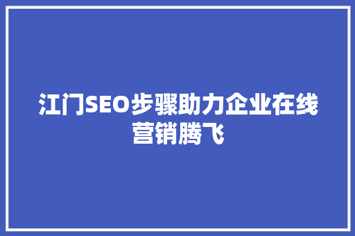 江门SEO步骤助力企业在线营销腾飞