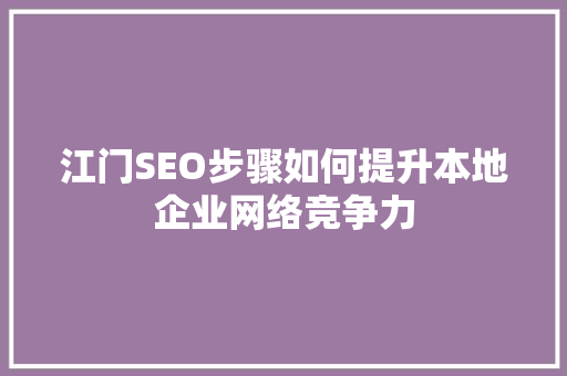 江门SEO步骤如何提升本地企业网络竞争力