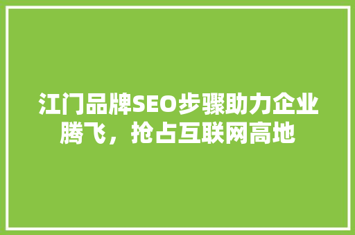 江门品牌SEO步骤助力企业腾飞，抢占互联网高地