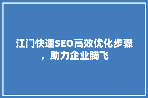 江门快速SEO高效优化步骤，助力企业腾飞