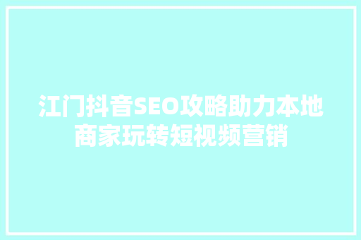 江门抖音SEO攻略助力本地商家玩转短视频营销