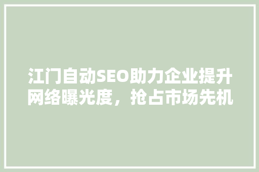 江门自动SEO助力企业提升网络曝光度，抢占市场先机