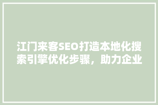 江门来客SEO打造本地化搜索引擎优化步骤，助力企业腾飞