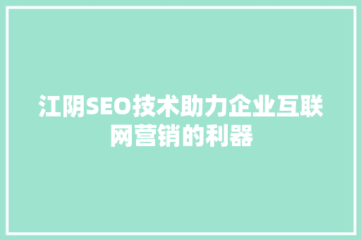 江阴SEO技术助力企业互联网营销的利器