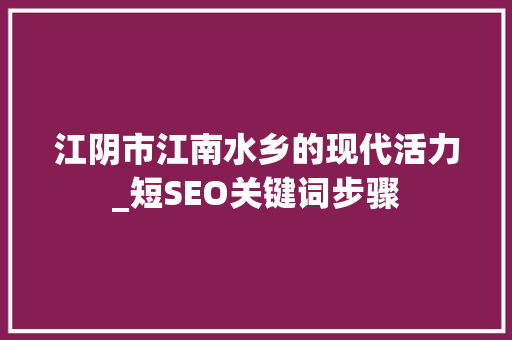 江阴市江南水乡的现代活力_短SEO关键词步骤