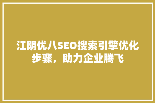 江阴优八SEO搜索引擎优化步骤，助力企业腾飞