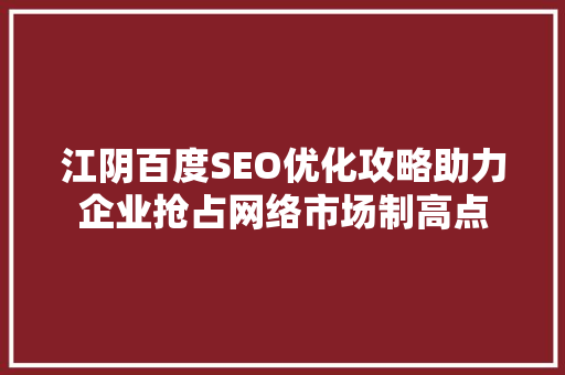 江阴百度SEO优化攻略助力企业抢占网络市场制高点