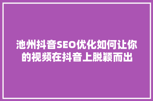池州抖音SEO优化如何让你的视频在抖音上脱颖而出