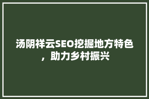 汤阴祥云SEO挖掘地方特色，助力乡村振兴