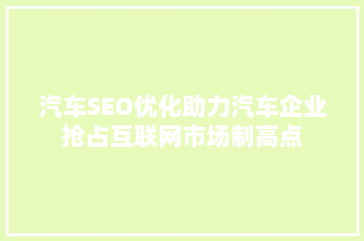 汽车SEO优化助力汽车企业抢占互联网市场制高点