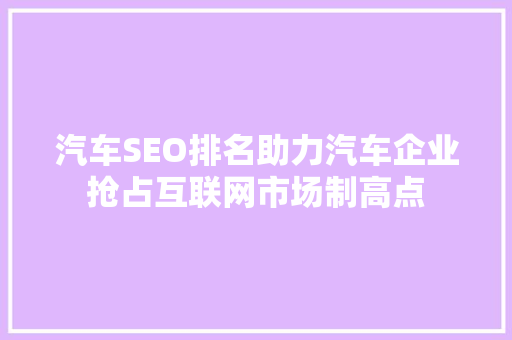 汽车SEO排名助力汽车企业抢占互联网市场制高点