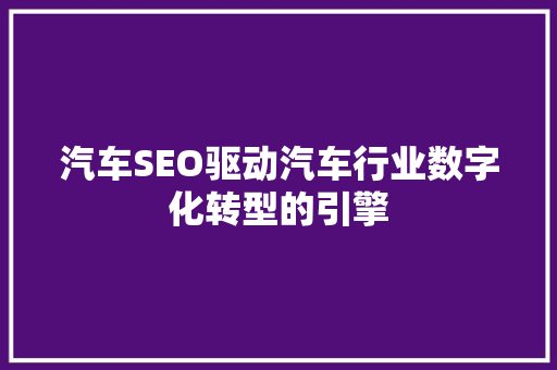 汽车SEO驱动汽车行业数字化转型的引擎