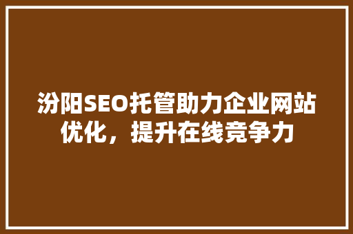 汾阳SEO托管助力企业网站优化，提升在线竞争力