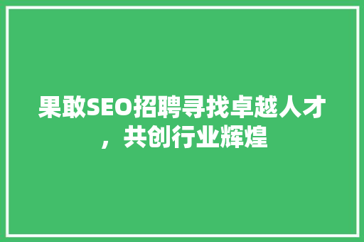 果敢SEO招聘寻找卓越人才，共创行业辉煌