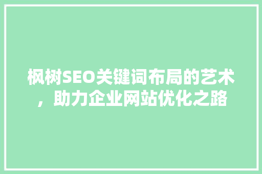 枫树SEO关键词布局的艺术，助力企业网站优化之路