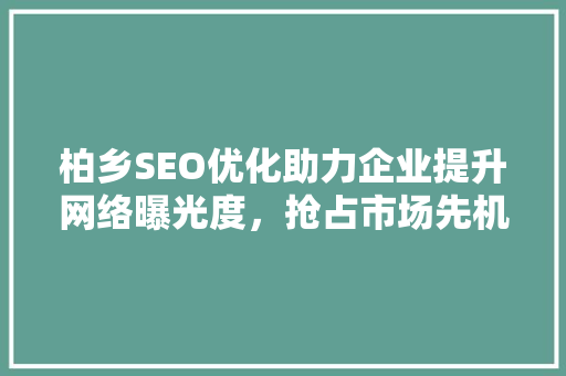 柏乡SEO优化助力企业提升网络曝光度，抢占市场先机