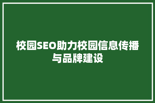 校园SEO助力校园信息传播与品牌建设