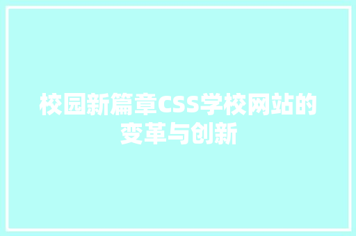 校园新篇章CSS学校网站的变革与创新